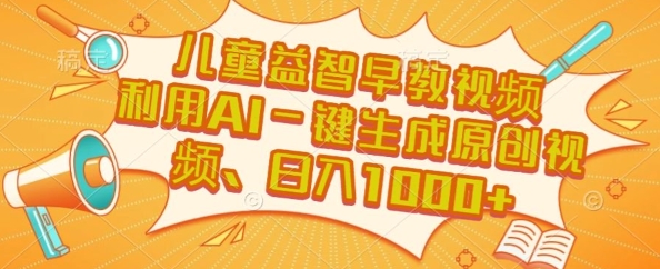 儿童益智早教视频，这个赛道挣翻了，利用AI一键生成原创视频，日入1k+【揭秘】-百货大全