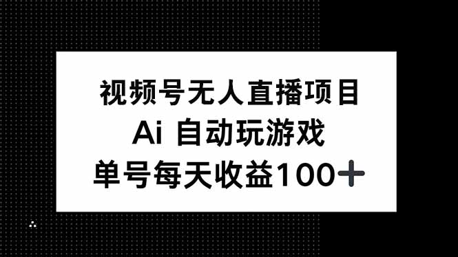 视频号无人直播项目，AI自动玩游戏，每天收益150+-百货大全