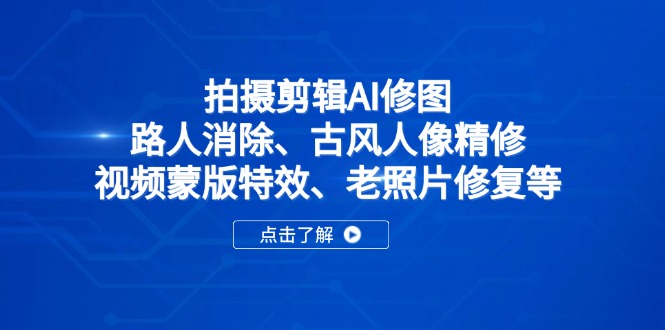 拍摄剪辑AI修图：路人消除、古风人像精修、视频蒙版特效、老照片修复等-百货大全