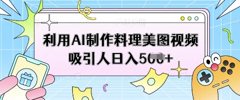 利用AI制作料理美图视频吸引人日入5张-百货大全