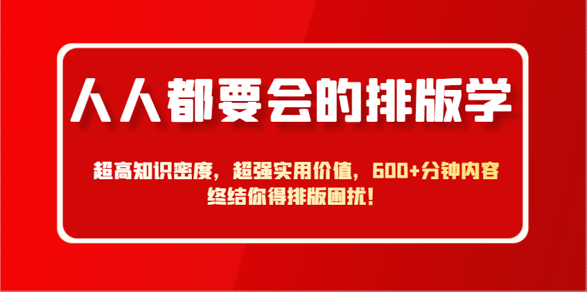 人人都要会的排版学，超高知识密度，超强实用价值，600+分钟内容终结你得排版困扰！-百货大全