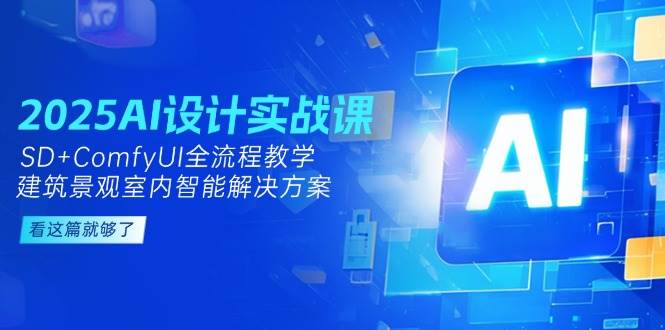 2025AI设计实战课，SD+ComfyUI全流程教学，建筑景观室内智能解决方案-百货大全