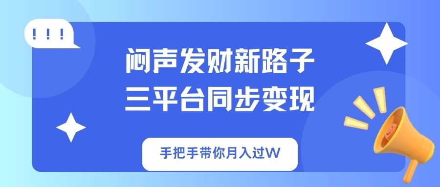 闷声发财新路子！三平台同步变现，手把手带你月入过W-百货大全