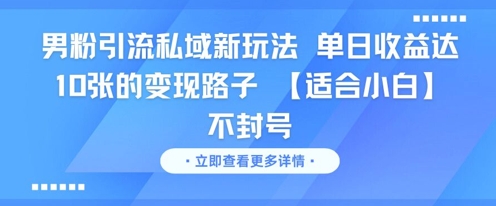 男粉引流私域新玩法，单日收益达10张的变现路子 【适合小白】不封号-百货大全