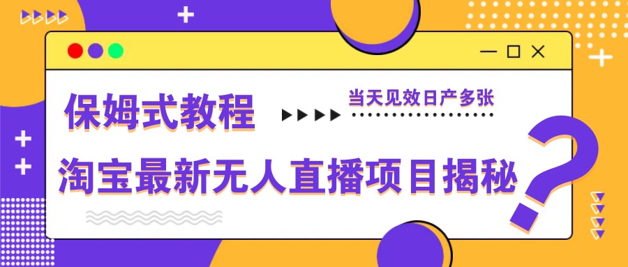 淘宝最新无人直播项目揭秘，保姆式教程，当天见效日产多张-百货大全