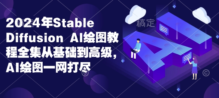 2024年Stable Diffusion Al绘图教程全集从基础到高级，AI绘图一网打尽-百货大全