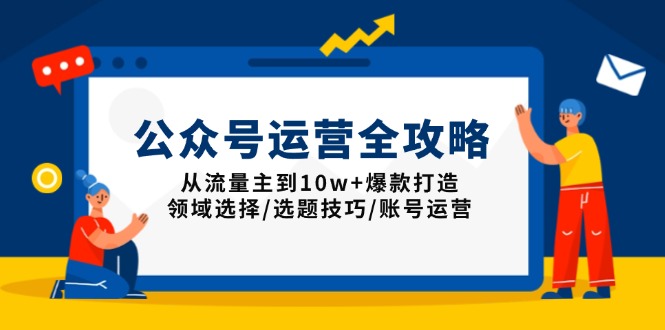 公众号运营全攻略：从流量主到10w+爆款打造，领域选择/选题技巧/账号运营-百货大全