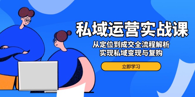 私域运营实战课，从定位到成交全流程解析，实现私域变现与复购-百货大全