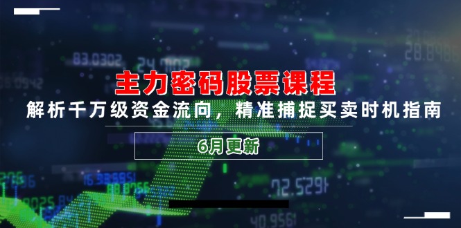 主力密码股票课程，解析千万级资金流向，精准捕捉买卖时机指南(6月更新-百货大全