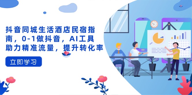 抖音同城生活酒店民宿指南，0-1做抖音，AI工具助力精准流量，提升转化率-百货大全