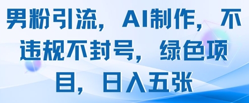 男粉引流，AI制作，不违规不封号，绿色项目，日入五张-百货大全