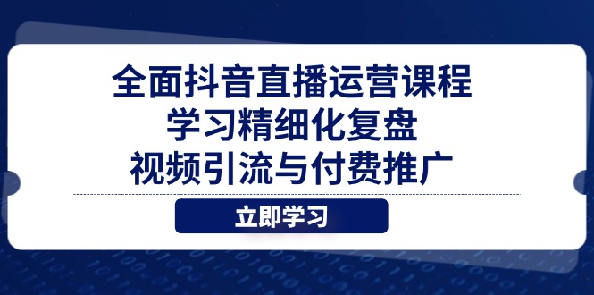 全面抖音直播运营课程，学习精细化复盘、视频引流与付费推广-百货大全