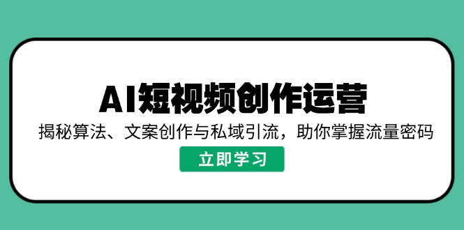 AI短视频创作运营，揭秘算法、文案创作与私域引流，助你掌握流量密码-百货大全