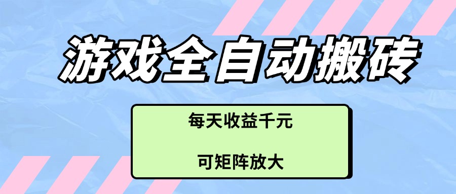 游戏全自动搬砖项目，每天收益千元，可矩阵放大-百货大全