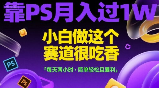 靠PS月入过1W，小白做这个赛道很吃香，每天两小时，简单轻松且暴利【揭秘】-百货大全