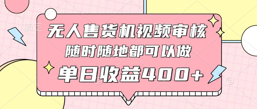 无人售货机视频审核，十秒钟一单，有手机就行，随时随地可做单日收益400+-百货大全
