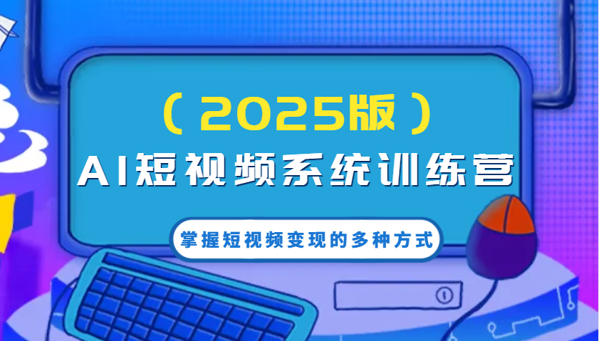 AI短视频系统训练营(2025版)掌握短视频变现的多种方式，结合AI技术提升创作效率！-百货大全