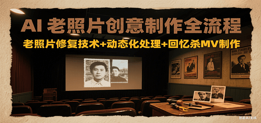 AI老照片创意制作全流程：老照片修复技术+动态化处理+回忆杀MV制作-百货大全