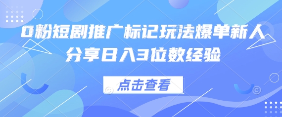0粉短剧推广标记玩法爆单新人分享日入3位数经验-百货大全