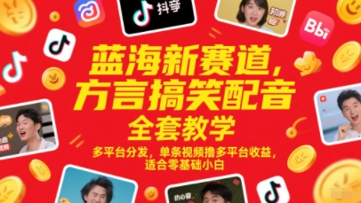 蓝海新赛道，方言搞笑配音全套教学，多平台分发，单条视频撸多平台收益，适合零基础小白-百货大全