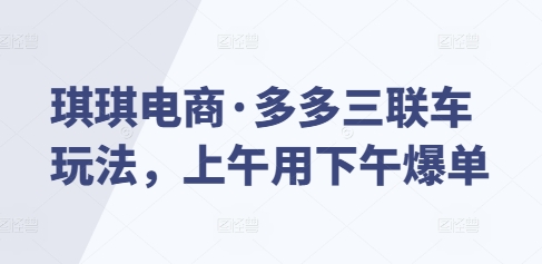 琪琪电商·多多三联车玩法，上午用下午爆单-百货大全