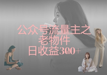 公众号流量主之老物件日收益300+-百货大全