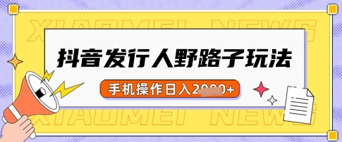 抖音发行人野路子玩法，一单利润50，手机操作一天多张【揭秘】-百货大全