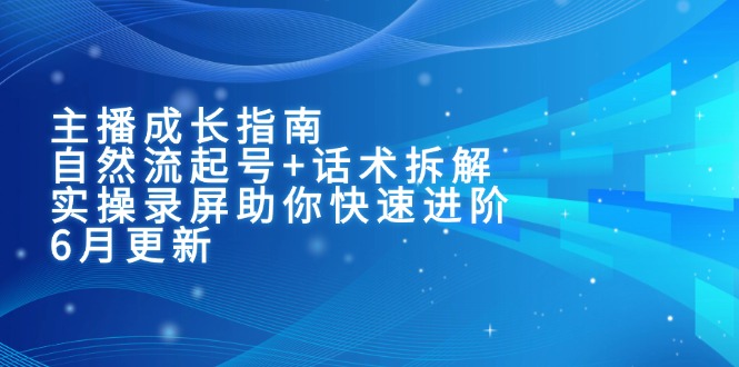 主播成长指南：自然流起号+话术拆解，实操录屏助你快速进阶(6月更新-百货大全