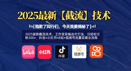 2025最新截流技术，工作室实操迭代打法，日轻松引粉300+，抖音+小红书+B站+视频号流量实操全流程-百货大全
