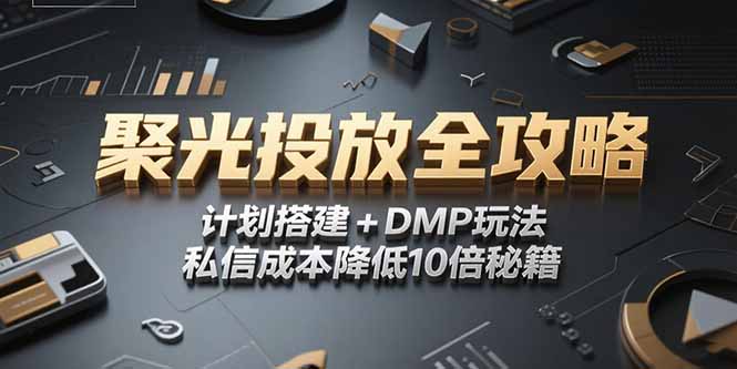 2025小红书聚光投放全攻略，计划搭建+DMP玩法，私信成本降低10倍秘籍-百货大全