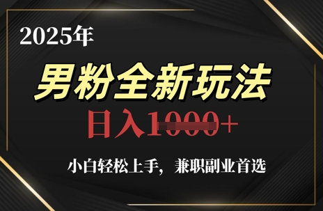 2025年男粉全新玩法，小白轻松上手，兼职副业首选，轻轻松松日入1k+-百货大全