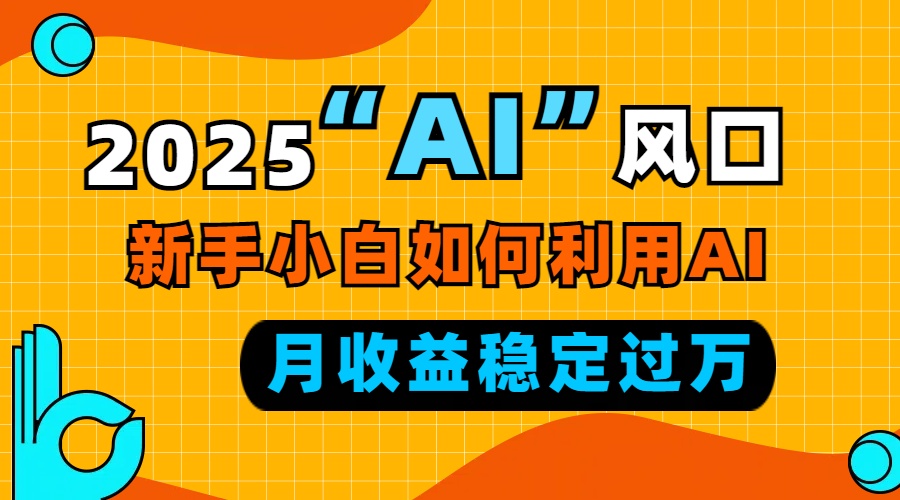 2025“ AI ”风口，新手小白如何利用ai，每月收益稳定过万-百货大全