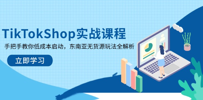 TikTokShop实战课程，手把手教你低成本启动，东南亚无货源玩法全解析-百货大全