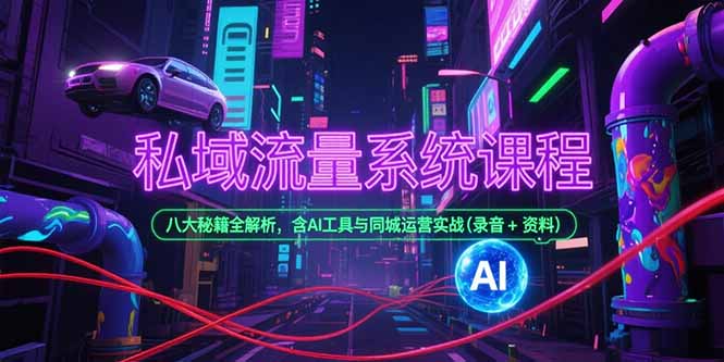 私域流量系统课程，八大秘籍全解析，含AI工具与同城运营实战(录音+资料-百货大全