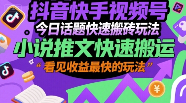 抖音快手视频号今日话题快速搬砖玩法，小说推文快速搬运，看见收益最快的玩法-百货大全