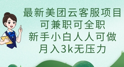 最新美团云客服项目，可兼职可全职，新手小白人人可做，月入3k无压力-百货大全