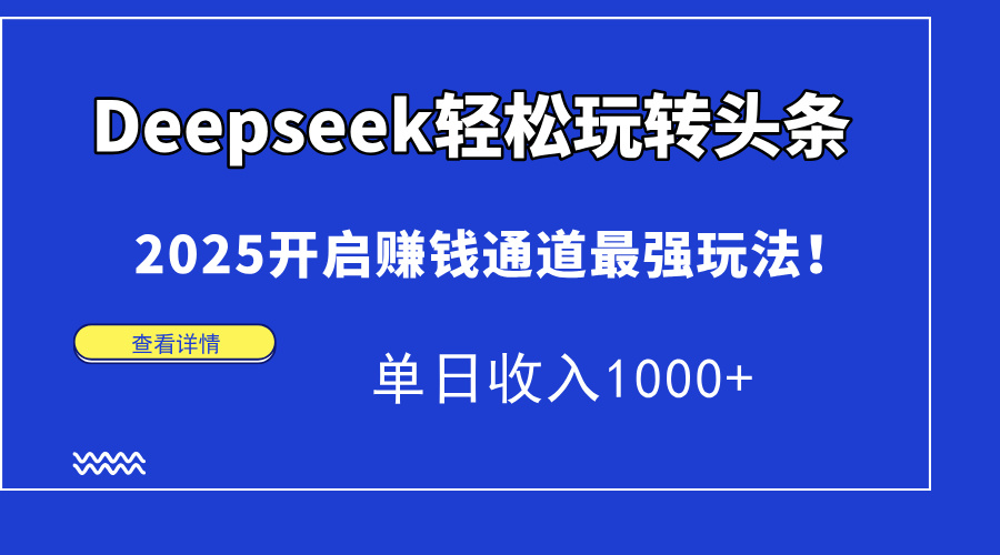 Deepseek轻松玩转头条，2025开启赚钱通道最强玩法！单日收入1000+-百货大全