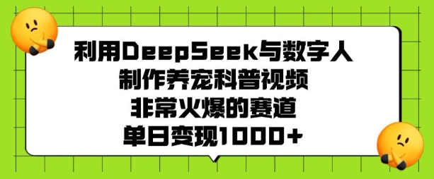 利用DeepSeek与数字人制作养宠科普视频，非常火爆的赛道，单日变现多张-百货大全