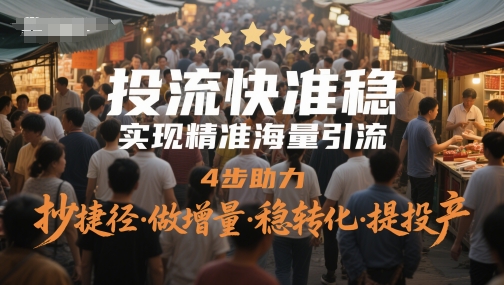 投流快准稳，实现精准海量引流，4步助力，抄捷径·做增量·稳转化·提投产-百货大全