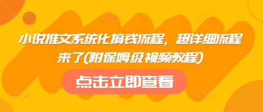小说推文系统化搞钱流程，超详细流程来了(附保姆级视频教程)-百货大全