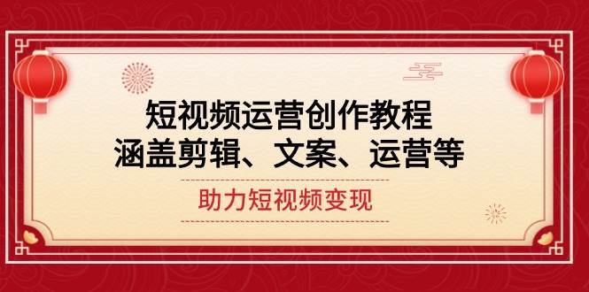 短视频运营创作教程，涵盖剪辑、文案、运营等，助力短视频变现-百货大全