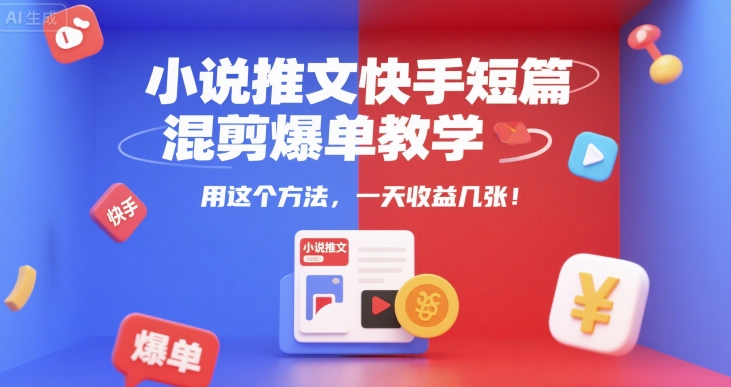 小说推文快手短篇混剪爆单教学，用这个方法，一天收益几张-百货大全