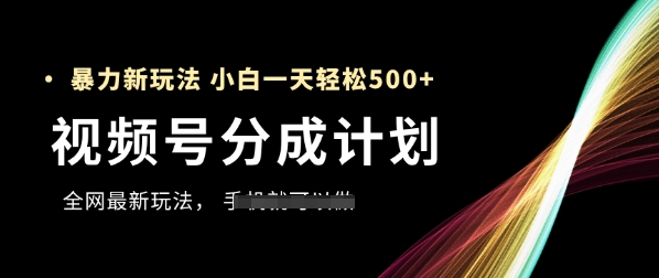 视频号分成计划，全网最暴力玩法，新手一天也能轻松5张+-百货大全