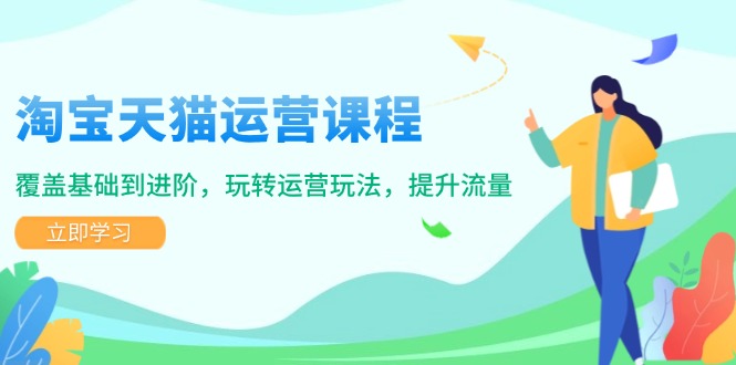淘宝天猫运营课程，覆盖基础到进阶，玩转运营玩法，提升流量-百货大全