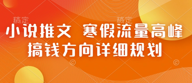 小说推文 寒假流量高峰 搞钱方向详细规划-百货大全