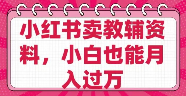 小红书卖教辅资料，0 成本，纯利润，售后成本极低，小白也能月入过W-百货大全