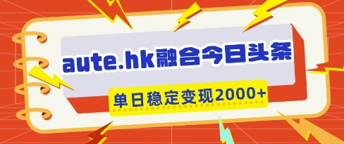 aute.hk融合今日头条，一键复制粘贴，单日稳定变现多张【揭秘】-百货大全
