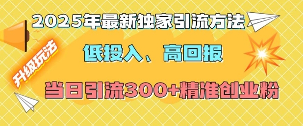 2025年最新独家引流方法，低投入高回报？当日引流300+精准创业粉-百货大全
