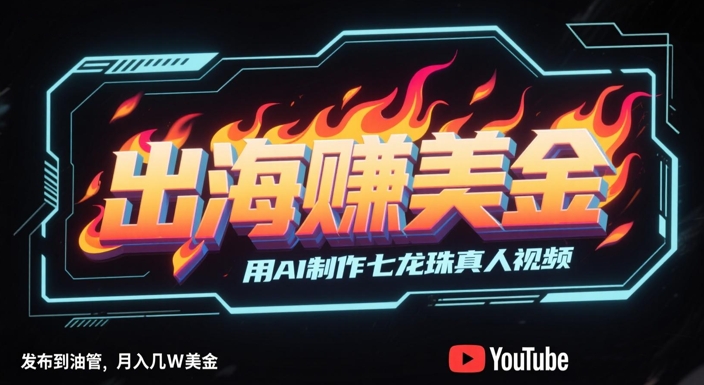 出海挣美金，用AI制作七龙珠真人视频，发布到油管，条条爆火，月入几W美刀-百货大全