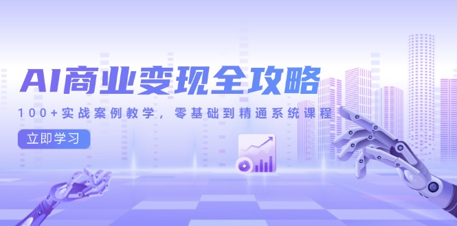 AI商业变现全攻略，100+实战案例教学，零基础到精通系统课程-百货大全